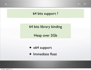 64 bits support ?
64 bits library binding
Heap over 2Gb
• x64 support
• Immediate ﬂoat
Thursday, August 25, 16
 