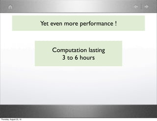 Yet even more performance !
Computation lasting
3 to 6 hours
Thursday, August 25, 16
 