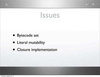 Issues
• Bytecode set
• Literal mutability
• Closure implementation
Thursday, August 25, 16
 