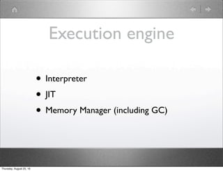 Execution engine
• Interpreter
• JIT
• Memory Manager (including GC)
Thursday, August 25, 16
 