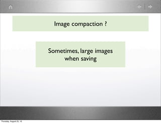 Image compaction ?
Sometimes, large images
when saving
Thursday, August 25, 16
 