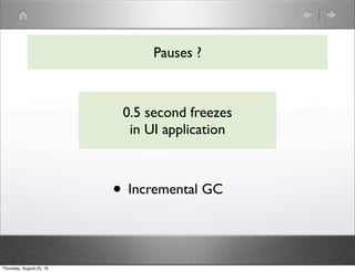 Pauses ?
0.5 second freezes
in UI application
• Incremental GC
Thursday, August 25, 16
 