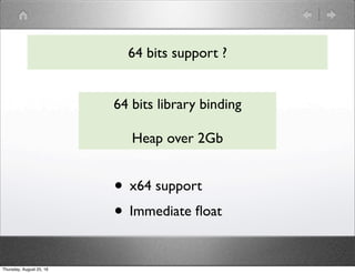 64 bits support ?
64 bits library binding
Heap over 2Gb
• x64 support
• Immediate ﬂoat
Thursday, August 25, 16
 