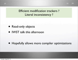 • Read-only objects
• IWST talk this afternoon
• Hopefully allows more compiler optimizations
Efﬁcient modiﬁcation tracker...