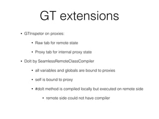 GT extensions
• GTInspetor on proxies:
• Raw tab for remote state
• Proxy tab for internal proxy state
• DoIt by SeamlessR...