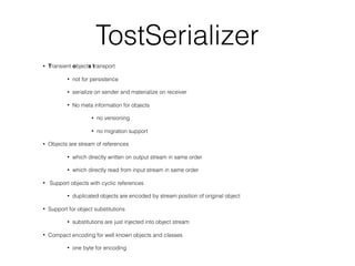 TostSerializer
• Transient objects transport
• not for persistence
• serialize on sender and materialize on receiver
• No ...