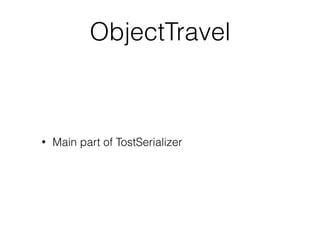 ObjectTravel
• Main part of TostSerializer
 