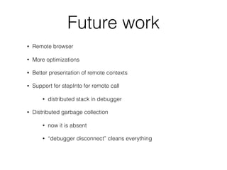 Future work
• Remote browser
• More optimizations
• Better presentation of remote contexts
• Support for stepInto for remo...