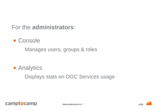 13/35www.camptocamp.com /
For the administrators:
■ Console
Manages users, groups & roles
■ Analytics
Displays stats on OGC Services usage
 