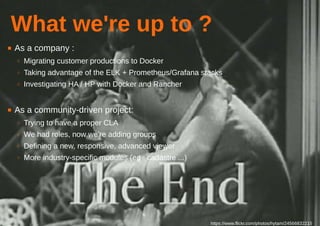 33/35www.camptocamp.com /
What we're up to ?
■ As a company :
○ Migrating customer productions to Docker
○ Taking advantage of the ELK + Prometheus/Grafana stacks
○ Investigating HA / HP with Docker and Rancher
■ As a community-driven project:
○ Trying to have a proper CLA
○ We had roles, now we're adding groups
○ Defining a new, responsive, advanced viewer
○ More industry-specific modules (eg : cadastre ...)
https://www.flickr.com/photos/hytam/24566832215
 