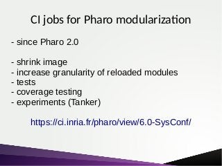 CI jobs for Pharo modularization
Kernel image (shrinked / bootstrapped)
+ Monticello
+ Network support
+ Remote repositori...