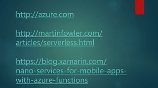http://azure.com
http://martinfowler.com/
articles/serverless.html
https://blog.xamarin.com/
nano-services-for-mobile-apps-
with-azure-functions
 