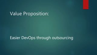Value Proposition:
Easier DevOps through outsourcing
 