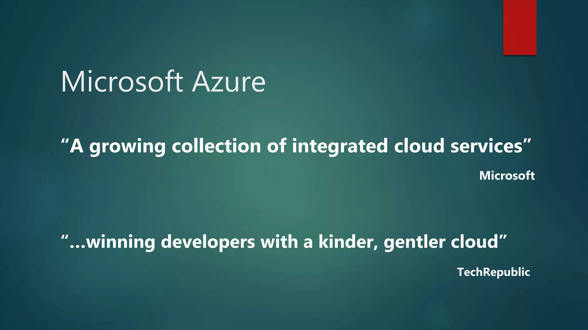 Microsoft Azure
“A growing collection of integrated cloud services”
Microsoft
“…winning developers with a kinder, gentler cloud”
TechRepublic
 