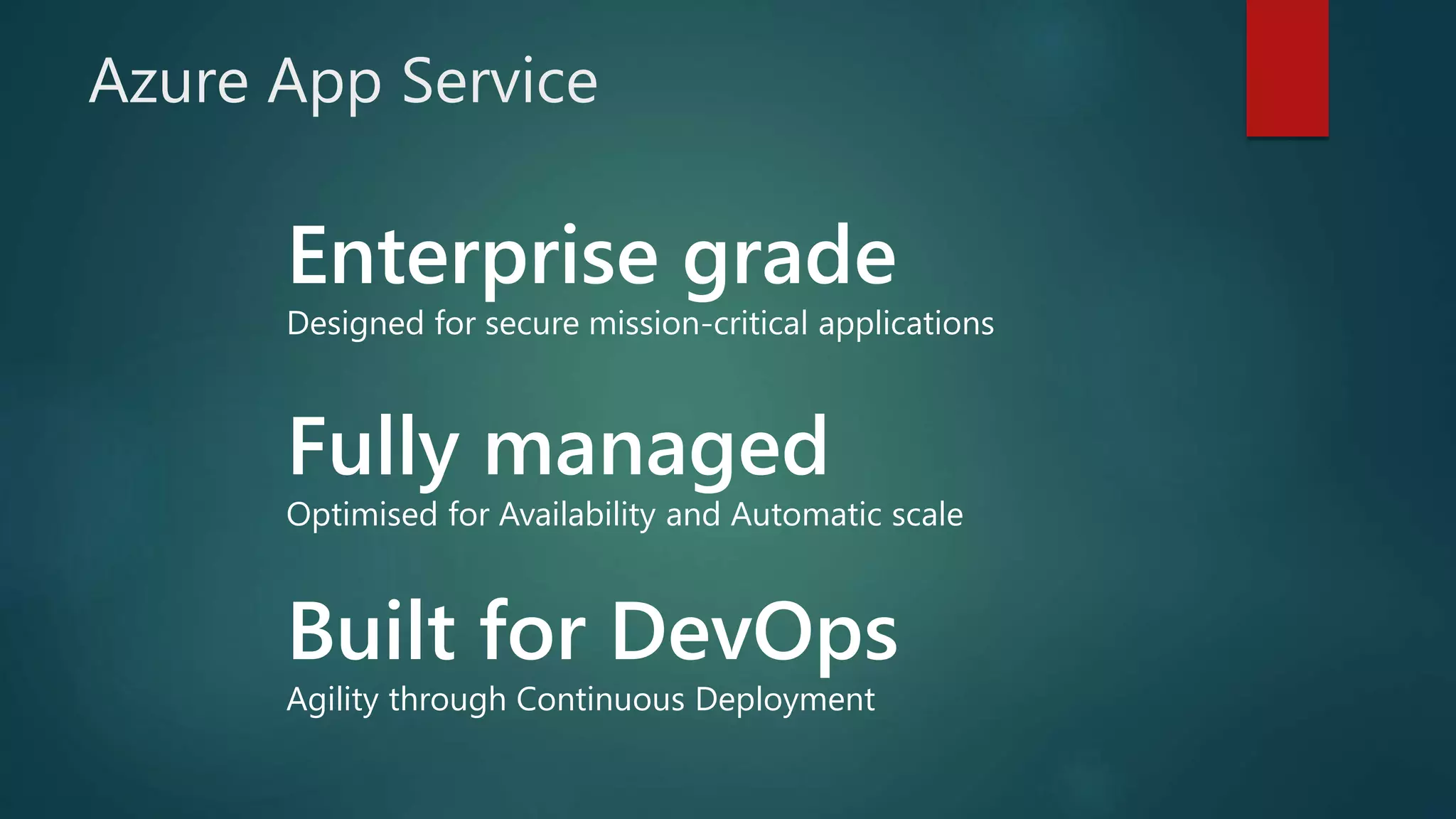 Fully managed
Optimised for Availability and Automatic scale
Enterprise grade
Designed for secure mission-critical applications
Azure App Service
Built for DevOps
Agility through Continuous Deployment
 