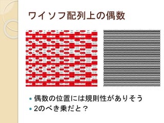 ワイソフ配列上の偶数
 偶数の位置には規則性がありそう
 2のべき乗だと？
 