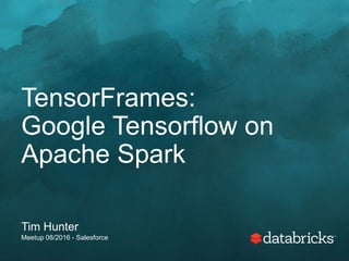 TensorFrames:
Google Tensorflow on
Apache Spark
Tim Hunter
Meetup 08/2016 - Salesforce
 