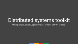 Distributed systems toolkit
Making reliable, scalable, agile distributed systems a CS101 exercise.
 