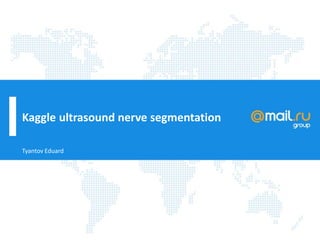 Kaggle ultrasound nerve segmentation
Tyantov Eduard
 