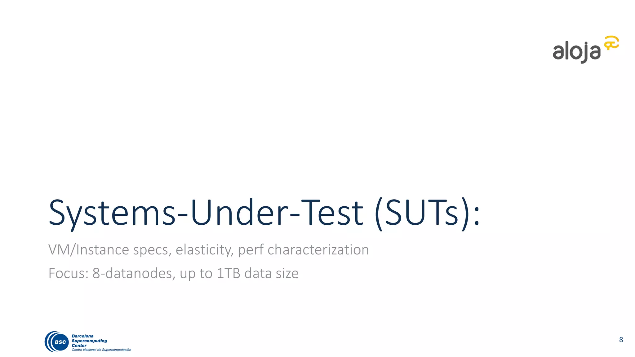 SUTs: Tech specs and costs
* Estimate based on 3 years life time including support and maintenance (see refs.) 10
Notes:
• Default Cloud SKUs have 4
cores and ~15GB of in all
providers
• 4GBs of RAM / core
• Prices vary greatly
• Rackspace defaults to high-
end OnMetal
Provider Instance type Default? Cores/Node RAM/Node RAM/core
Amazon EMR
(us-east-1)
m3.xlarge Yes 4 15 3.8
m4.xlarge 4 16 4
Google CDP
(Europe-west1-b)
n1-standard-4 Yes 4 15 3.8
n1-standard-4 1 SSD 4 15 3.8
n1-standard-8 8 30 7.5
Azure HDI
(South Central US)
A3 (Large) (olddef.) 4 7 1.8
D3 v1 andv2 Yes 4 14 3.5
D4 v1 andv2 8 28 3.5
Rackspace CBD
(Northern Virginia
(IAD))
hadoop1-7 2 7 3.5
hadoop1-15 (2nd) 4 15 3.8
hadoop1-30 8 30 3.8
OnMetal 40 Yes 40 128 3.2
On-premises
2012 (12cores/64GB) 12 64 5.3
D Nodes Cost/Hour Cluster Shared
8 $ 3.36 Yes
8 $ 2.99 Yes
8 $ 1.81 Yes
8 $ 1.92 Yes
8 $ 3.61 Yes
8 $ 2.70 Yes
8 $ 5.25 Yes
8 $ 10.48 Yes
8 $ 2.72 Yes
8 $ 5.44 Yes
8 $ 10.88 Yes
4 $ 11.80 No
8 $ 3.50 * No
 