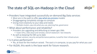 More info:
• Upcoming publication:
• The state of SQL-on-Hadoop in the Cloud
• Data release and more in-depth tech analysis
• ALOJA Benchmarking platform and online repository
• http://aloja.bsc.es http://aloja.bsc.es/publications
• SPEC Research Big Data working group
• http://research.spec.org/working-groups/big-data-working-group.html
 