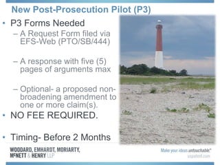 New Post-Prosecution Pilot (P3)
• P3 Forms Needed
– A Request Form filed via
EFS-Web (PTO/SB/444)
– A response with five (5)
pages of arguments max
– Optional- a proposed non-
broadening amendment to
one or more claim(s).
• NO FEE REQUIRED.
• Timing- Before 2 Months
 