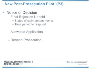 New Post-Prosecution Pilot (P3)
• Notice of Decision
– Final Rejection Upheld
 Status of claim amendments
 Time period to respond
– Allowable Application
– Reopen Prosecution
 