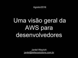 Agosto/2016
Uma visão geral da
AWS para
desenvolvedores
Jardel Weyrich
jardel@teltecsolutions.com.br
 