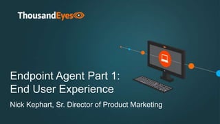 Endpoint Agent Part 1:
End User Experience
Nick Kephart, Sr. Director of Product Marketing
 