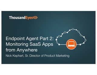 Endpoint Agent Part 2:
Monitoring SaaS Apps
from Anywhere
Nick Kephart, Sr. Director of Product Marketing
 