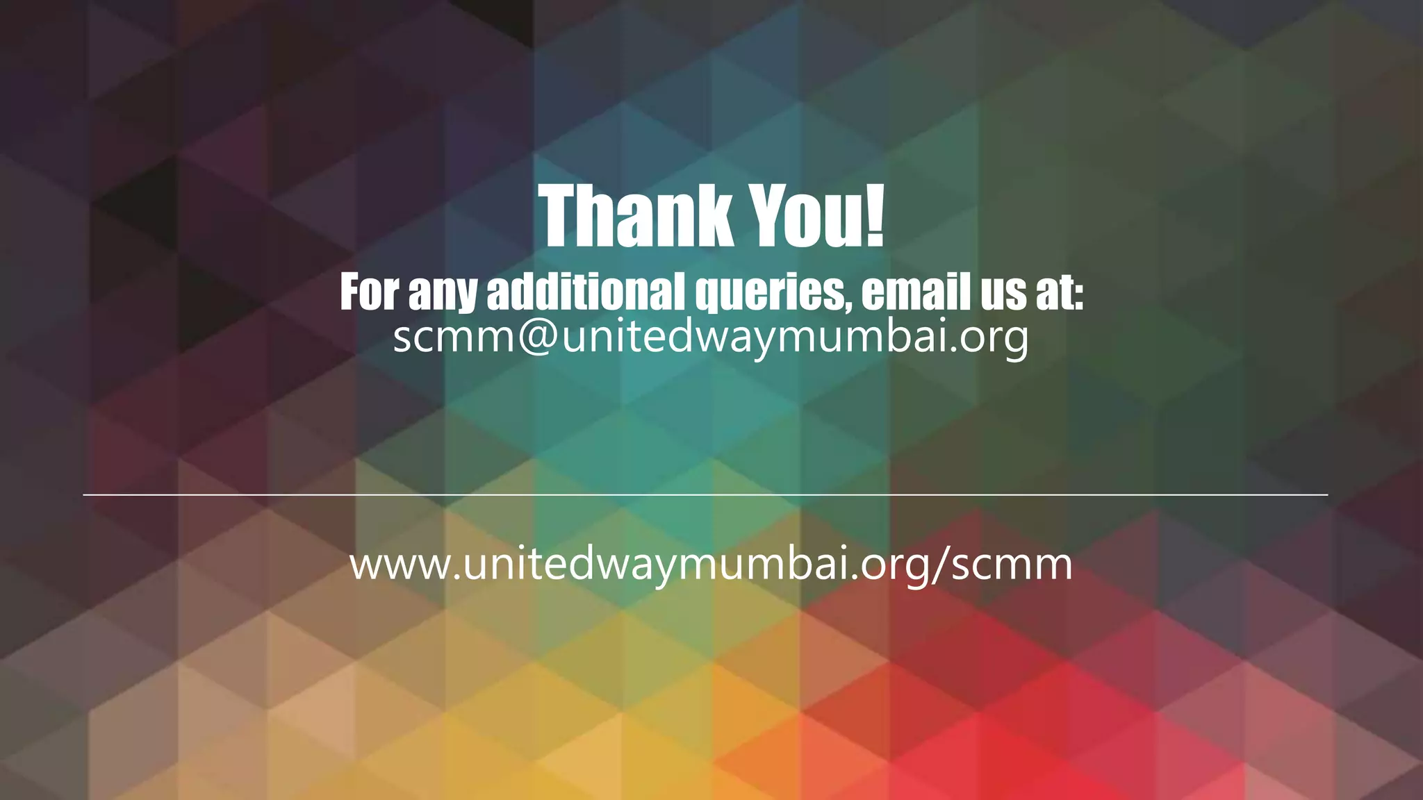 Thank You!
For any additional queries, email us at:
scmm@unitedwaymumbai.org
www.unitedwaymumbai.org/scmm
 