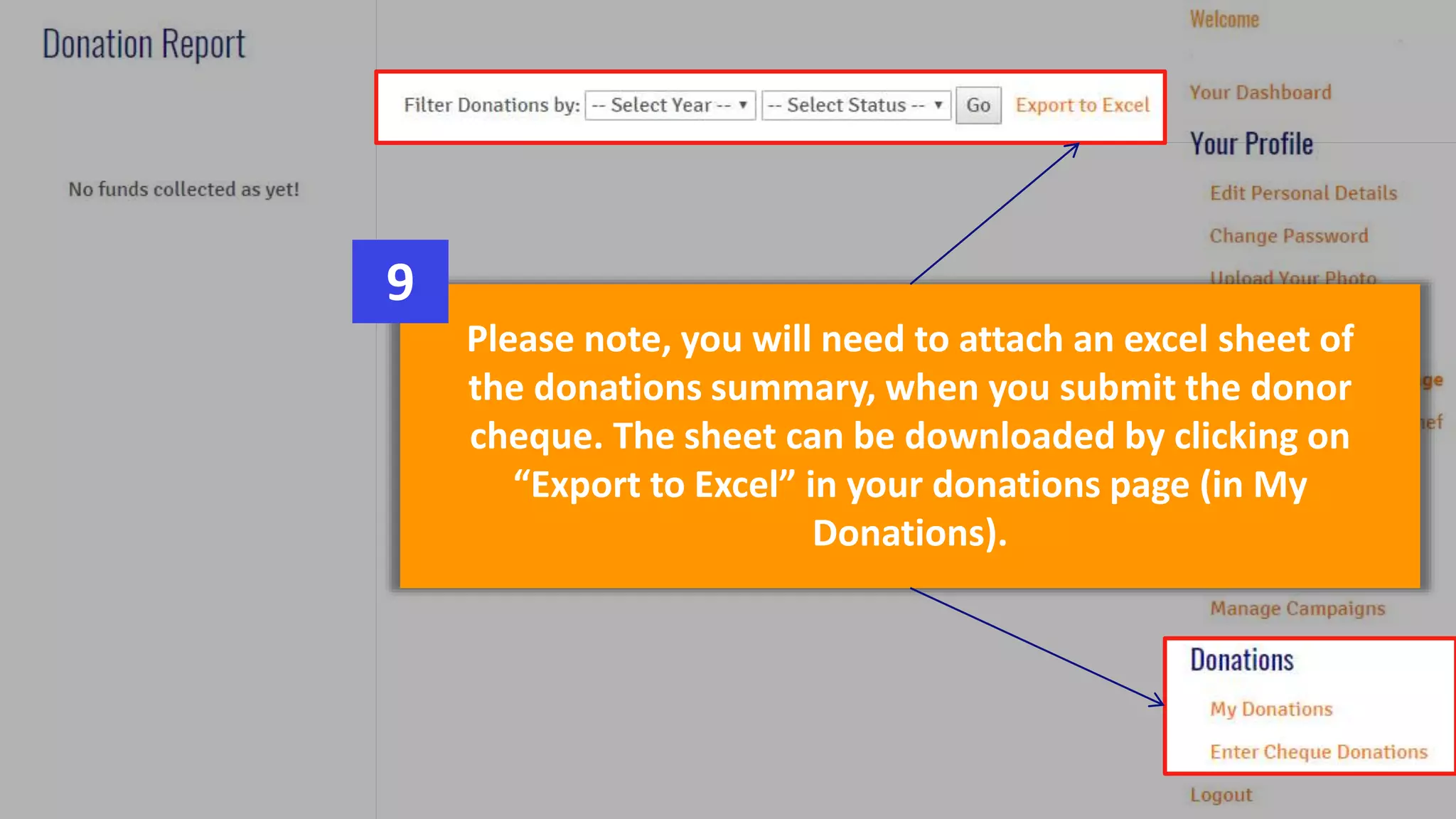 Please note, you will need to attach an excel sheet of
the donations summary, when you submit the donor
cheque. The sheet can be downloaded by clicking on
“Export to Excel” in your donations page (in My
Donations).
9
 