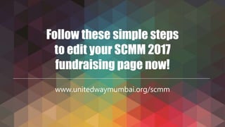 Follow these simple steps
to edit your SCMM 2017
fundraising page now!
www.unitedwaymumbai.org/scmm
 