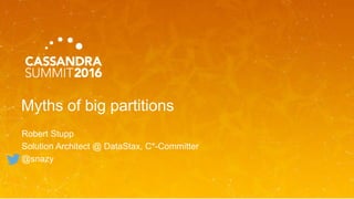 Myths of big partitions
Robert Stupp
Solution Architect @ DataStax, C*-Committer
@snazy
 