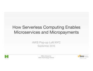 Mitoc Group Inc
AWS Technology Partner
How Serverless Computing Enables
Microservices and Micropayments
AWS Pop-up Loft NYC
September 2016
 