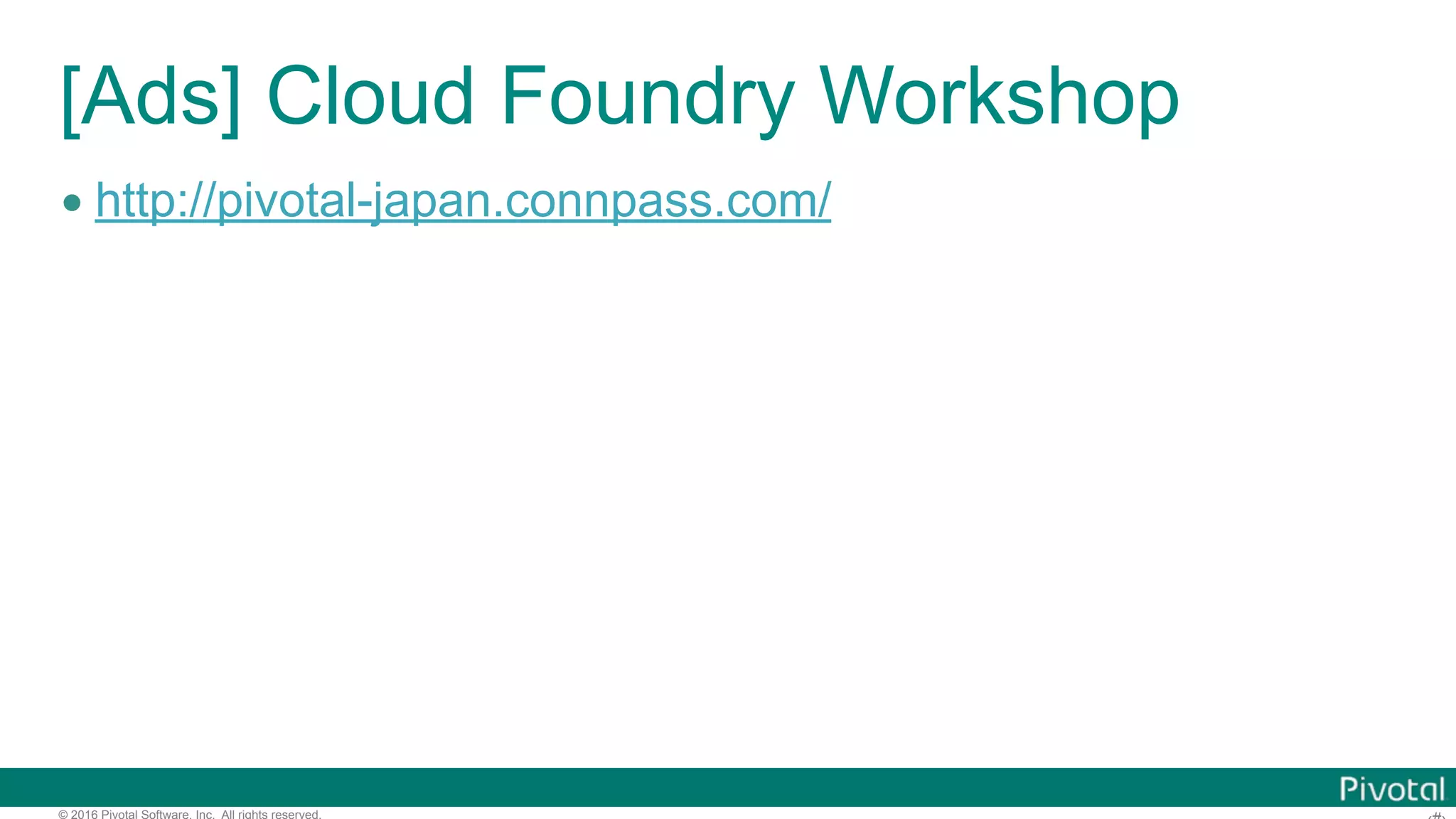 © 2016 Pivotal Software, Inc. All rights reserved.
[Ads] Cloud Foundry Workshop
• http://pivotal-japan.connpass.com/
 