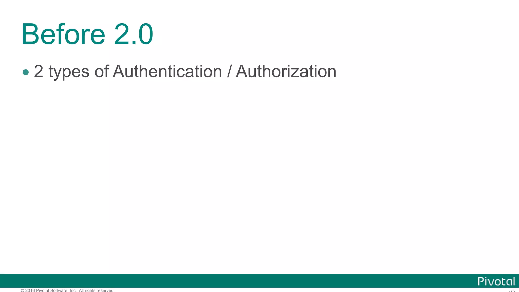 © 2016 Pivotal Software, Inc. All rights reserved.
Before 2.0
• 2 types of Authentication / Authorization
 