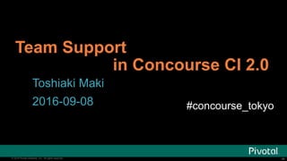 ‹#›© 2016 Pivotal Software, Inc. All rights reserved. ‹#›© 2016 Pivotal Software, Inc. All rights reserved.
Team Support
in Concourse CI 2.0
Toshiaki Maki
2016-09-08 #concourse_tokyo
 