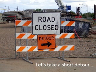 Let’s take a short detour...
 