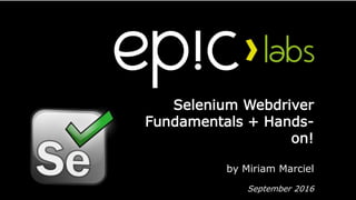 Selenium Webdriver
Fundamentals + Hands-
on!
by Miriam Marciel
September 2016
 