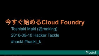 ‹#›© 2016 Pivotal Software, Inc. All rights reserved. ‹#›© 2016 Pivotal Software, Inc. All rights reserved.
Cloud Foundry
Toshiaki Maki (@making)
2016-09-10 Hacker Tackle
#hackt #hackt_k
 