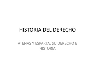 HISTORIA DEL DERECHO
ATENAS Y ESPARTA, SU DERECHO E
HISTORIA
 