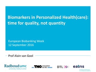 Biomarkers in Personalized Health(care):
time for quality, not quantity
Prof Alain van Gool
 