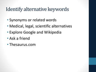 Identify alternative keywords
• Synonyms or related words
• Medical, legal, scientific alternatives
• Explore Google and Wikipedia
• Ask a friend
• Thesaurus.com
 