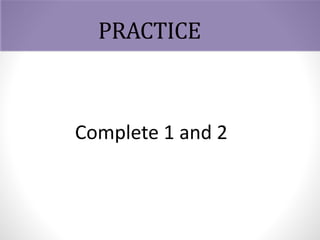 PRACTICE
Complete 1 and 2
 