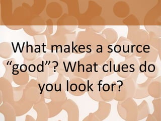 What makes a source
“good”? What clues do
you look for?
 