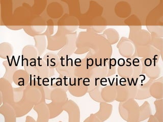 What is the purpose of
a literature review?
 