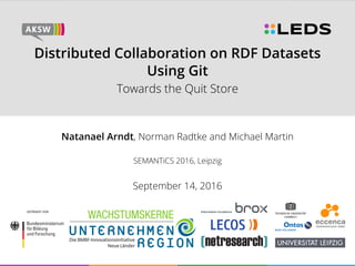 Distributed Collaboration on RDF Datasets
Using Git
Towards the Quit Store
Natanael Arndt, Norman Radtke and Michael Martin
SEMANTiCS 2016, Leipzig
September 14, 2016
 