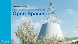 From a Library Learning Centre to
Open Spaces
TU Delft Library
15 September 2016
 