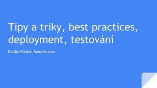 Tipy a triky, best practices,
deployment, testování
Radim Klaška, Morpht.com
 